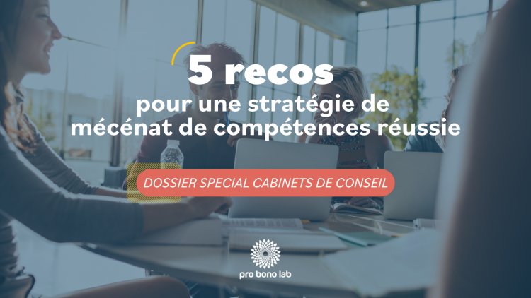Réussir sa stratégie de mécénat de compétences– 5 recommandations pour les cabinets de conseil. Crédit visuel : Pro Bono Lab.