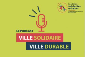 Écoutez l’intégrale de la saison 1 du podcast « Ville solidaire, ville durable » de la Fondation des solidarités urbaines