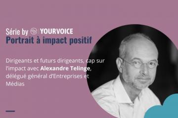 Alexandre Telinge (Entreprises et Médias) : Dirigeants et futurs dirigeants, cap sur l’impact. Crédit photo : YourVoice.